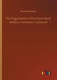Bokomslag for "The Organisation of the Royal Naval Artillery Volunteers Explained"