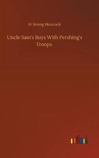 Uncle Sam's Boys With Pershing's Troops