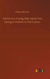Advice to a Young Man Upon First Going to Oxford, in Ten Letters