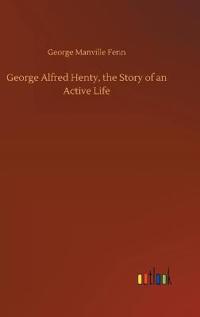 George Alfred Henty, the Story of an Active Life