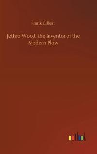 Jethro Wood, the Inventor of the Modern Plow