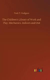 Bokomslag för "The Children's Library of Work and Play. Mechanics, Indoors and Out"