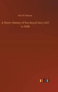 A Short History of the Royal Navy 1217 to 1688