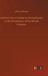 Letters From a Farmer in Pennsylvania, to the Inhabitants of the British Colonies