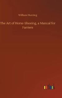 The Art of Horse-Shoeing, a Manual for Farriers