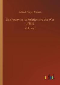 Bokomslag för "Sea Power in its Relations to the War of 1812"