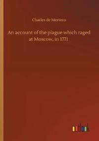 An account of the plague which raged at Moscow, in 1771