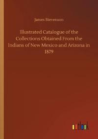 Illustrated Catalogue of the Collections Obtained From the Indians of New Mexico and Arizona in 1879