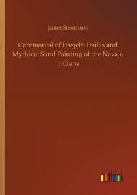 Bokomslag för "Ceremonial of Hasjelti Dailjis and Mythical Sand Painting of the Navajo Indians"