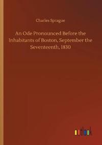 An Ode Pronounced Before the Inhabitants of Boston, September the Seventeenth, 1830