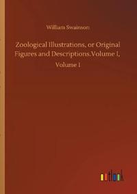 Zoological Illustrations, or Original Figures and Descriptions.Volume I,