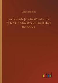 Frank Reade Jr.'s Air Wonder, the Kite; Or, A Six Weeks' Flight Over the Andes