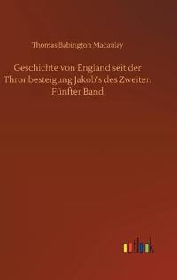 Geschichte von England seit der Thronbesteigung Jakob's des Zweiten Fünfter Band