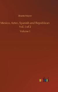 Mexico, Aztec, Spanish and Republican Vol. 1 of 2