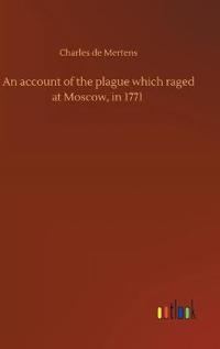 Bokomslag för "An account of the plague which raged at Moscow, in 1771"