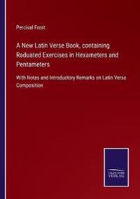 Bokomslag för "A New Latin Verse Book, containing Raduated Exercises in Hexameters and Pentameters"