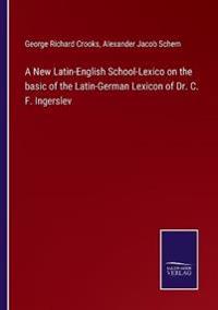 Bokomslag för "A New Latin-English School-Lexico on the basic of the Latin-German Lexicon of Dr. C. F. Ingerslev"