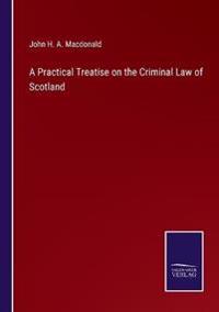 A Practical Treatise on the Criminal Law of Scotland