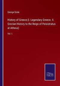 History of Greece (I. Legendary Greece. II. Grecian History to the Reign of Peisistratus at Atheus)
