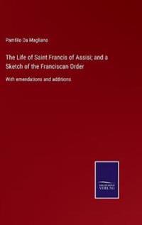 The Life of Saint Francis of Assisi; and a Sketch of the Franciscan Order