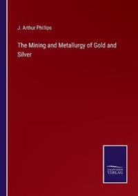 The Mining and Metallurgy of Gold and Silver