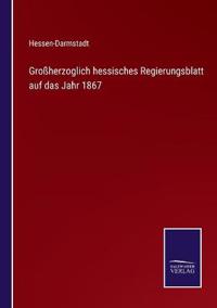 Großherzoglich hessisches Regierungsblatt auf das Jahr 1867