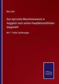 Das Agricultur-Maschinenwesen in Aegypten nach seinen Hauptbestandtheilen dargestellt