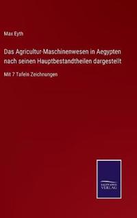 Das Agricultur-Maschinenwesen in Aegypten nach seinen Hauptbestandtheilen dargestellt