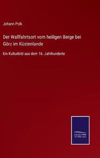 Der Wallfahrtsort vom heiligen Berge bei Görz im Küstenlande