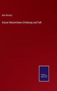 Kaiser Maximilians Erhebung und Fall