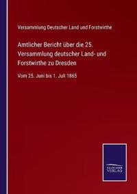 Amtlicher Bericht über die 25. Versammlung deutscher Land- und Forstwirthe zu Dresden