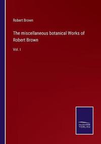 The miscellaneous botanical Works of Robert Brown