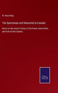 The Sportsman and Naturalist in Canada