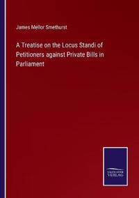 Bokomslag för "A Treatise on the Locus Standi of Petitioners Against Private Bills in Parliament"