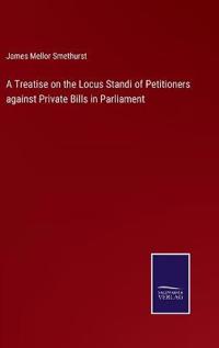 Bokomslag för "A Treatise on the Locus Standi of Petitioners Against Private Bills in Parliament"