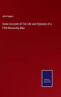 Some Account of The Life and Opinions of a Fifth-Monarchy-Man