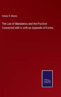 The Law of Mandamus and the Practice Connected with it, with an Appendix of Forms
