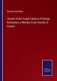 Journal of the Gospel Labours of George Richardson, a Minister in the Society of Friends