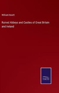 Ruined Abbeys and Castles of Great Britain and Ireland