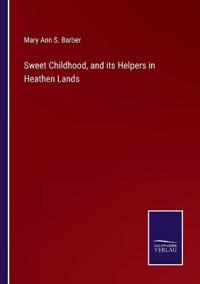 Bokomslag för "Sweet Childhood, and Its Helpers in Heathen Lands"