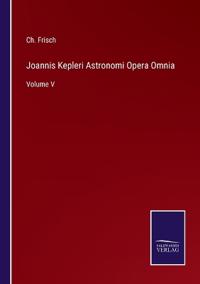 Joannis Kepleri Astronomi Opera Omnia