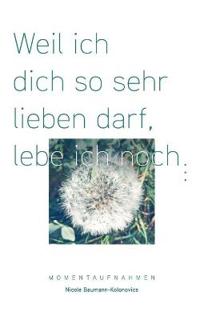 Weil ich dich so sehr lieben darf, lebe ich noch ...