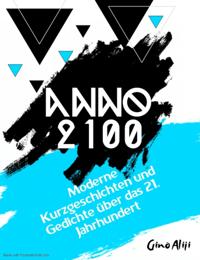 Anno 2100 - Moderne Kurzgeschichten und Gedichte über das 21. Jahrhundert