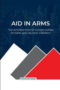 Aid in Arms, The Intersection of Humanitarian Efforts and Military Strategy
