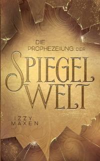 Die Prophezeiung der Spiegelwelt (Die Spiegelwelt-Trilogie 1)