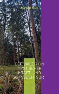 Der Wald - ein mystischer Kraft- und Sehnsuchtsort