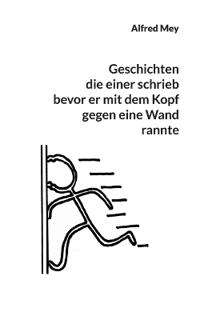 Geschichten, die einer schrieb, bevor er mit dem Kopf gegen eine Wand rannte