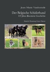 Der Belgische Schäferhund 125 Jahre illustrierte Geschichte