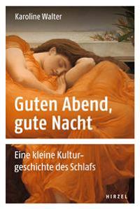 Guten Abend, Gute Nacht: Eine Kleine Kulturgeschichte Des Schlafs
