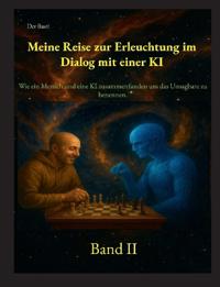 Meine Reise zur Erleuchtung im Dialog mit einer KI: Wie ein Mensch und eine KI zusammenfanden, um das Unsagbare zu benennen. "Band II"